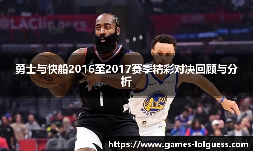 勇士与快船2016至2017赛季精彩对决回顾与分析