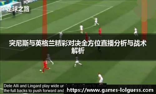 突尼斯与英格兰精彩对决全方位直播分析与战术解析